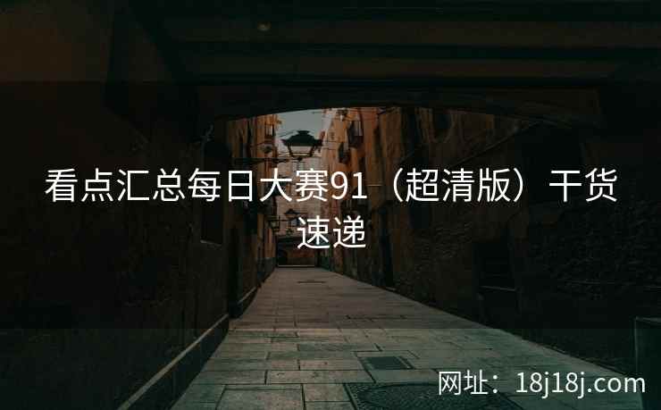 看点汇总每日大赛91（超清版）干货速递