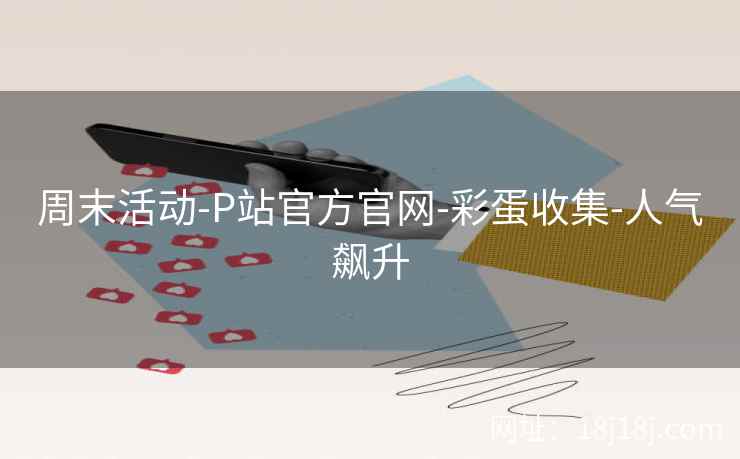 周末活动-P站官方官网-彩蛋收集-人气飙升