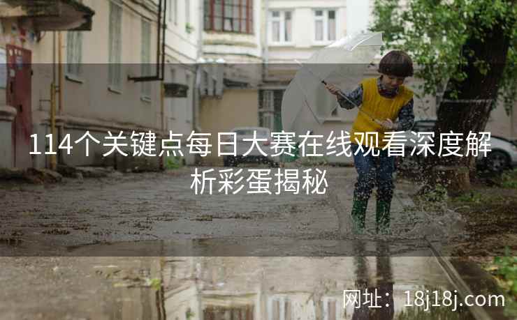 114个关键点每日大赛在线观看深度解析彩蛋揭秘 114个关键点每日大赛在线观看深度解析彩蛋揭秘
