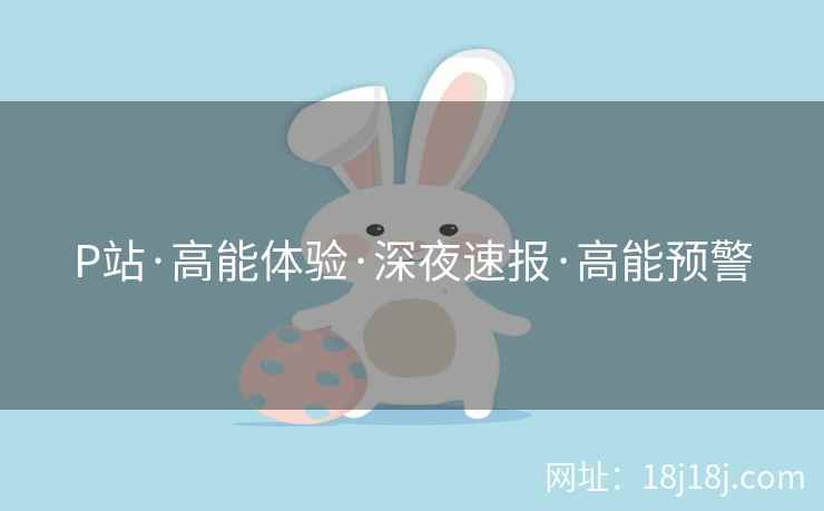 P站·高能体验·深夜速报·高能预警
