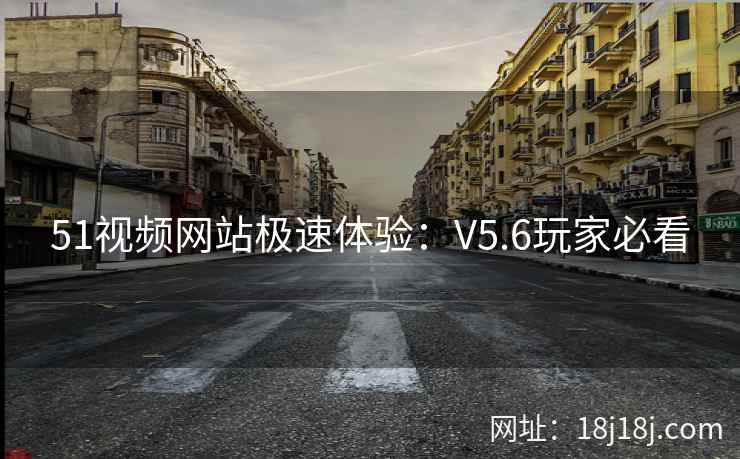 51视频网站极速体验：V5.6玩家必看