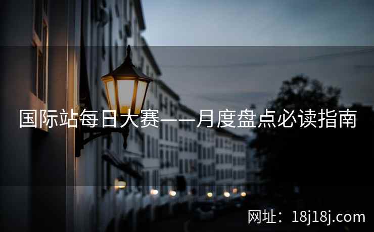 国际站每日大赛——月度盘点必读指南 国际站每日大赛——月度盘点必读指南