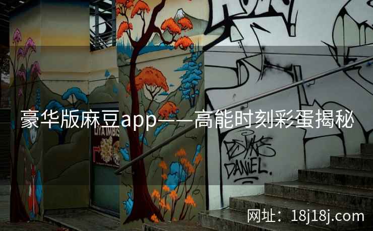 豪华版麻豆app——高能时刻彩蛋揭秘 豪华版麻豆app——高能时刻彩蛋揭秘