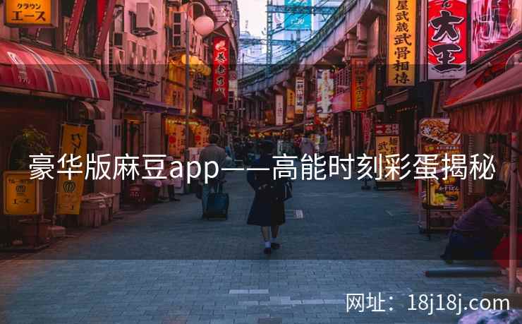 豪华版麻豆app——高能时刻彩蛋揭秘 豪华版麻豆app——高能时刻彩蛋揭秘