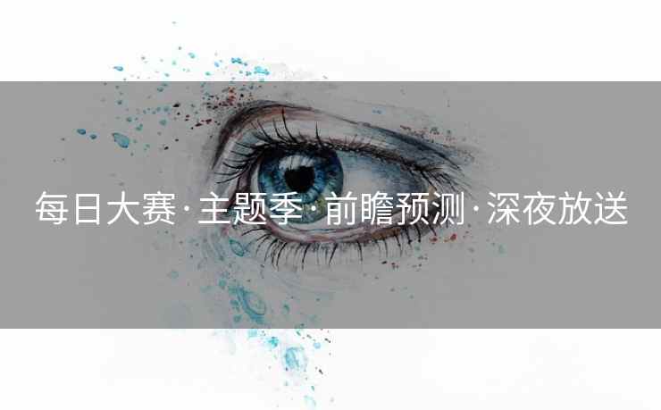 每日大赛·主题季·前瞻预测·深夜放送