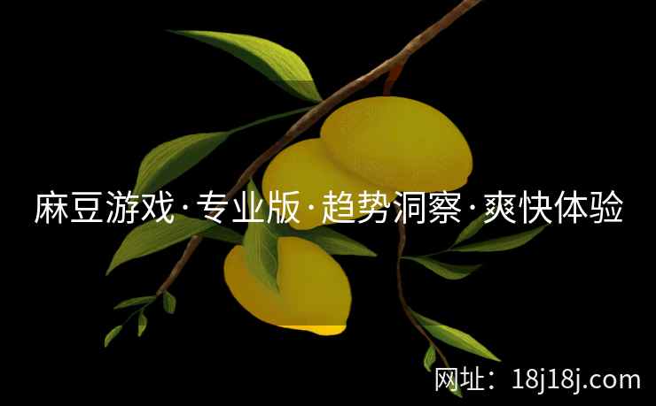 麻豆游戏·专业版·趋势洞察·爽快体验