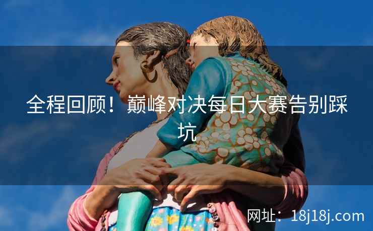 全程回顾！巅峰对决每日大赛告别踩坑