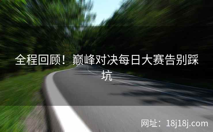 全程回顾！巅峰对决每日大赛告别踩坑
