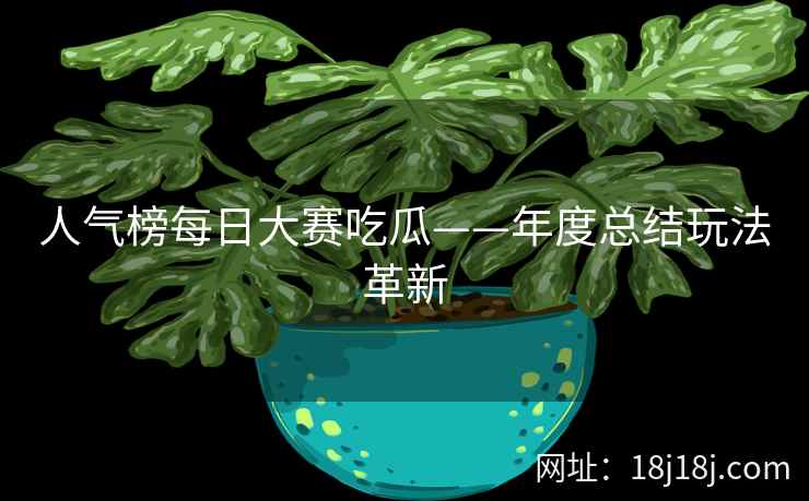 人气榜每日大赛吃瓜——年度总结玩法革新