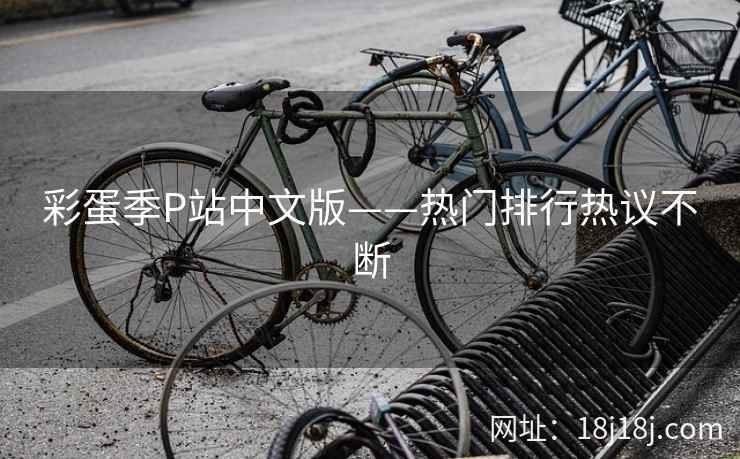 彩蛋季P站中文版——热门排行热议不断